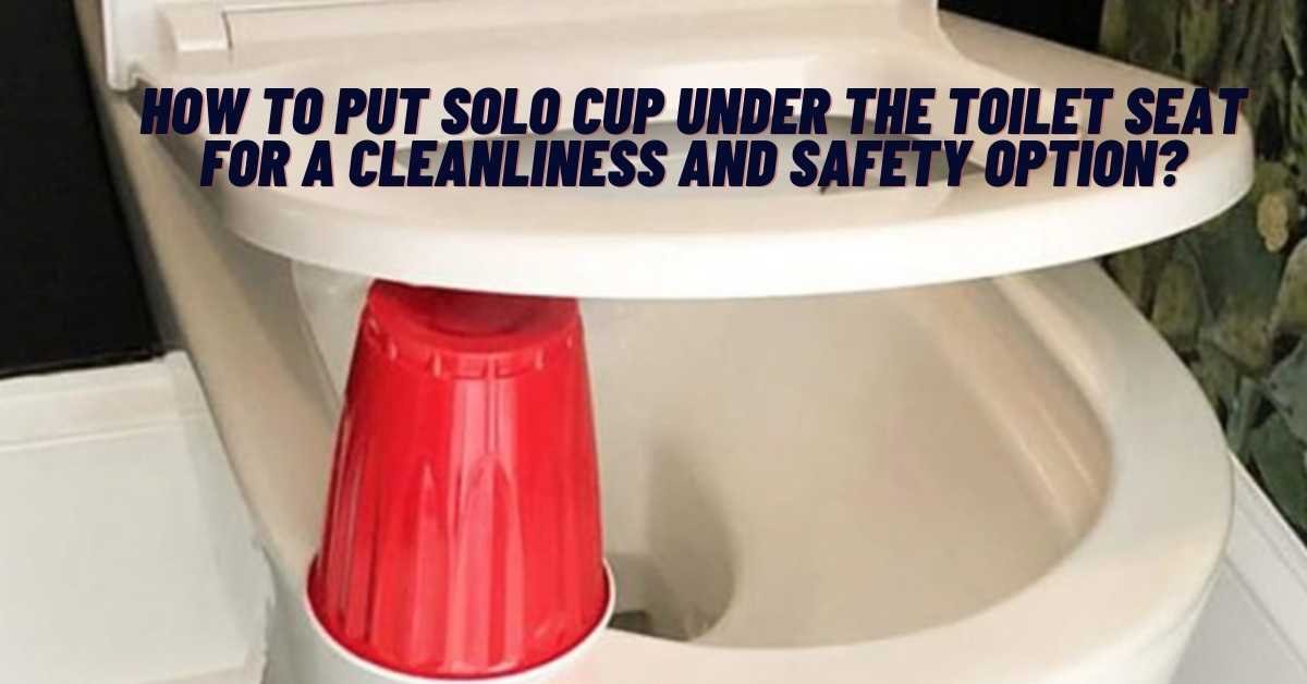 How to Put Solo Cup Under The Toilet Seat