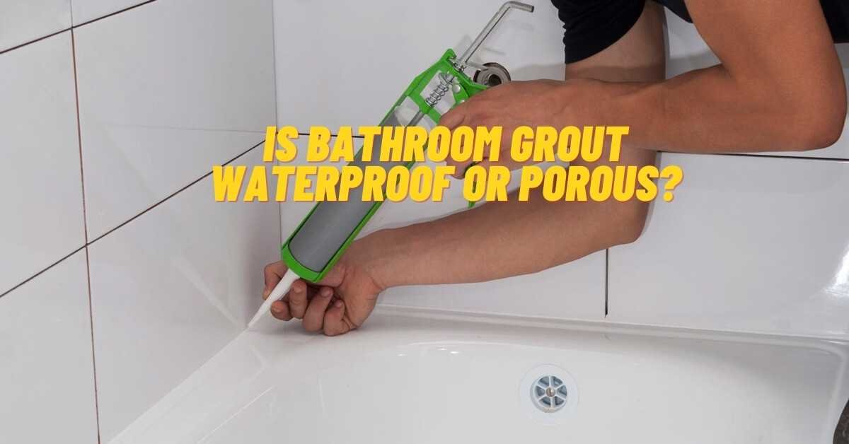 Is Bathroom Grout Waterproof Or Porous
